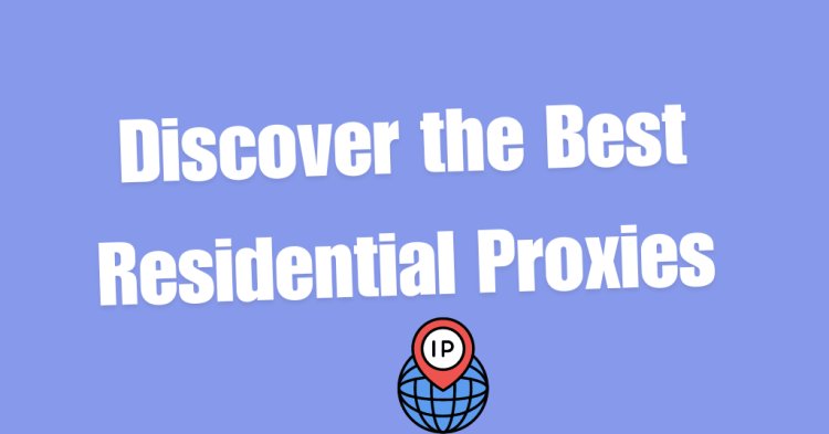 Discover the Best Residential Proxies