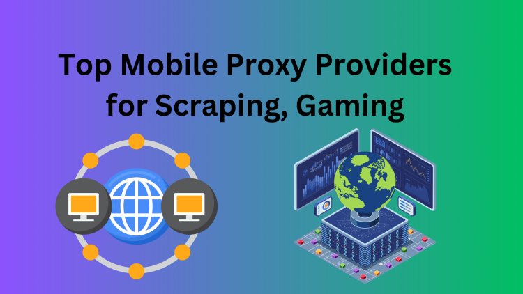 Top Mobile Proxy Providers for Scraping, Gaming, and Social Media Management