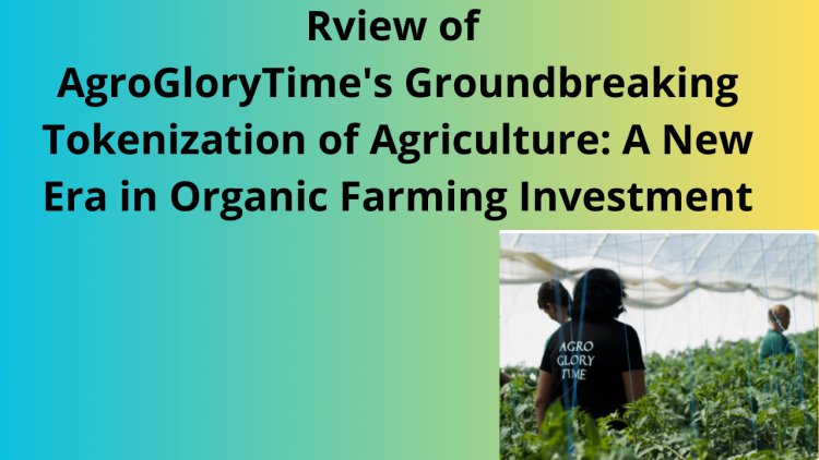 AgroGloryTime Groundbreaking Tokenization of Agriculture: A New Era in Organic Farming Investment