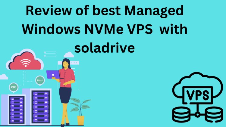 Review of best Managed Windows NVMe VPS  with soladrive