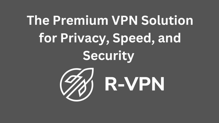 R-VPN: The Premium VPN Solution for Privacy, Speed, and Security