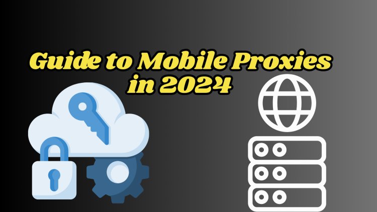 Ultimate Guide to Mobile Proxies in 2024